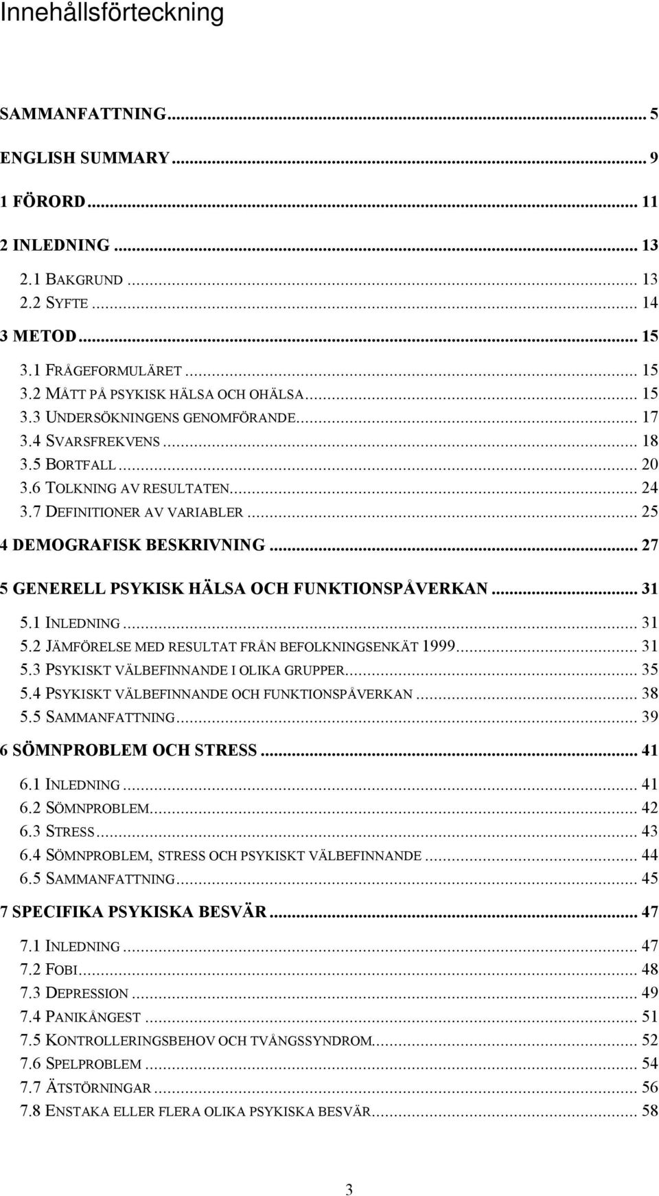 .. 27 5 GENERELL PSYKISK HÄLSA OCH FUNKTIONSPÅVERKAN... 31 5.1 INLEDNING... 31 5.2 JÄMFÖRELSE MED RESULTAT FRÅN BEFOLKNINGSENKÄT 1999... 31 5.3 PSYKISKT VÄLBEFINNANDE I OLIKA GRUPPER... 35 5.