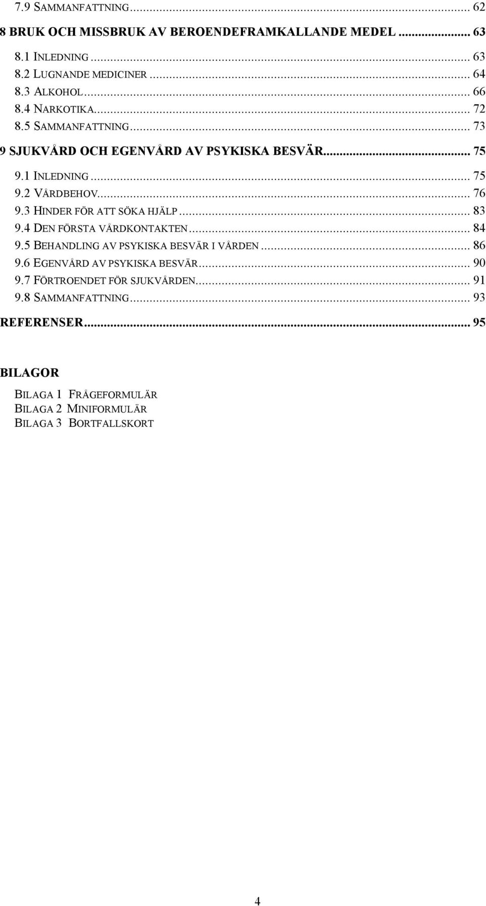 3 HINDER FÖR ATT SÖKA HJÄLP... 83 9.4 DEN FÖRSTA VÅRDKONTAKTEN... 84 9.5 BEHANDLING AV PSYKISKA BESVÄR I VÅRDEN... 86 9.