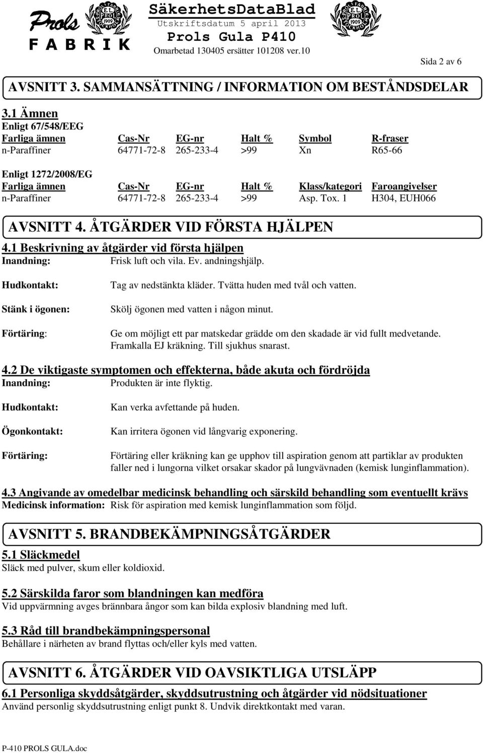 Faroangivelser n-paraffiner 64771-72-8 265-233-4 >99 Asp. Tox. 1 H304, EUH066 AVSNITT 4. ÅTGÄRDER VID FÖRSTA HJÄLPEN 4.1 Beskrivning av åtgärder vid första hjälpen Inandning: Frisk luft och vila. Ev.