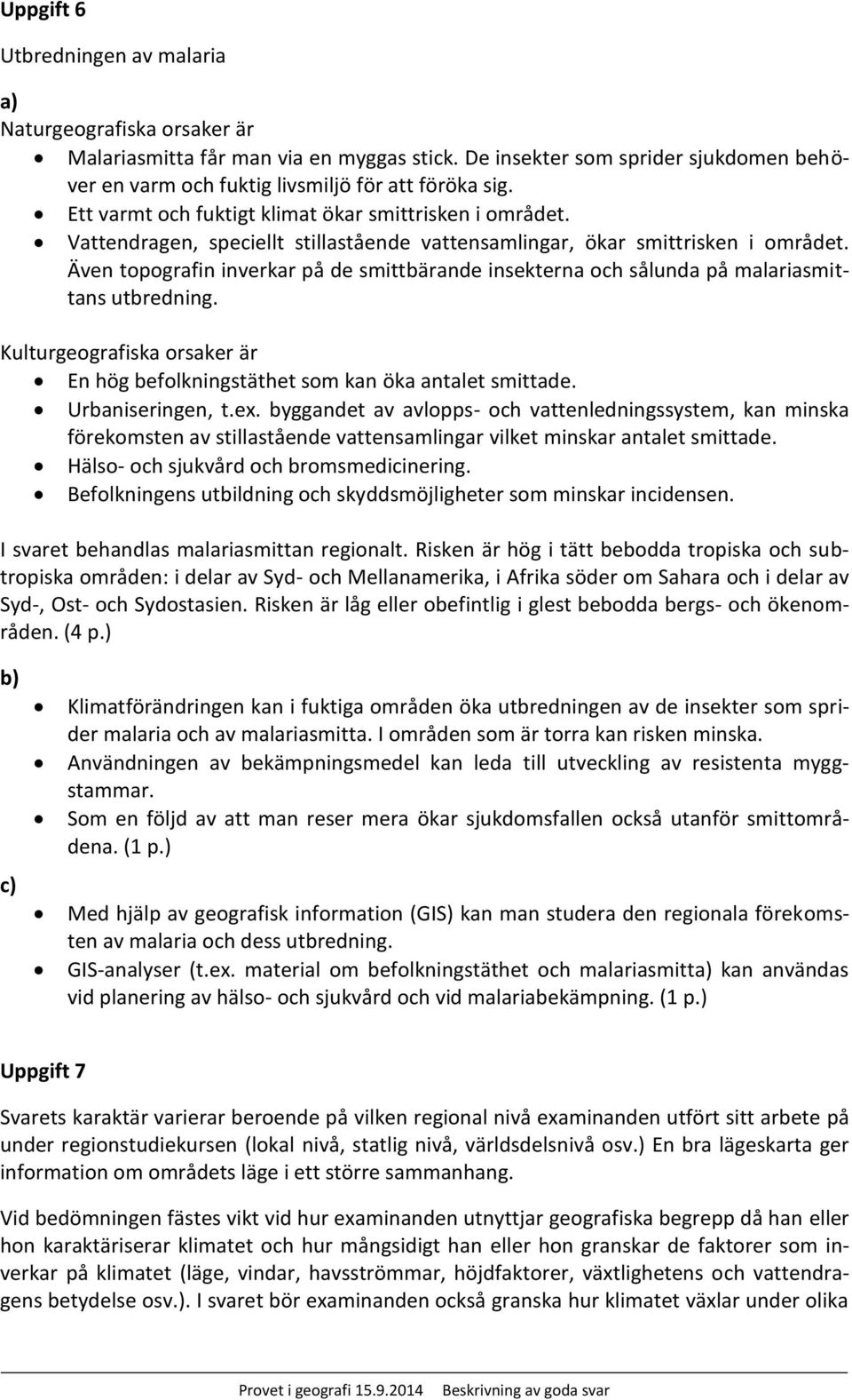 Även topografin inverkar på de smittbärande insekterna och sålunda på malariasmittans utbredning. Kulturgeografiska orsaker är En hög befolkningstäthet som kan öka antalet smittade. Urbaniseringen, t.