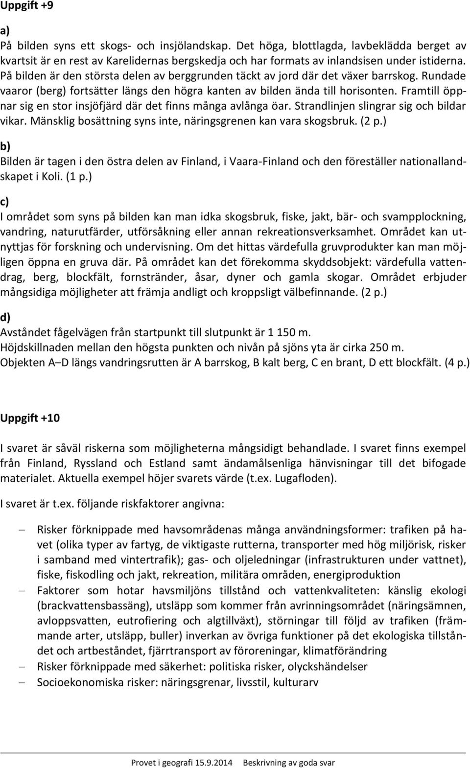 Framtill öppnar sig en stor insjöfjärd där det finns många avlånga öar. Strandlinjen slingrar sig och bildar vikar. Mänsklig bosättning syns inte, näringsgrenen kan vara skogsbruk. (2 p.