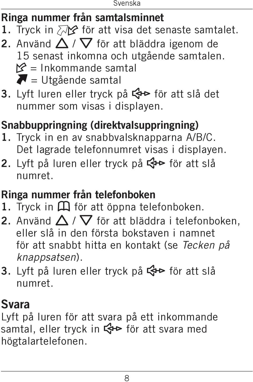 Det lagrade telefonnumret visas i displayen. 2. Lyft på luren eller tryck på s för att slå numret. Ringa nummer från telefonboken 1. Tryck in b för att öppna telefonboken. 2. Använd v / V för att bläddra i telefonboken, eller slå in den första bokstaven i namnet för att snabbt hitta en kontakt (se Tecken på knappsatsen).