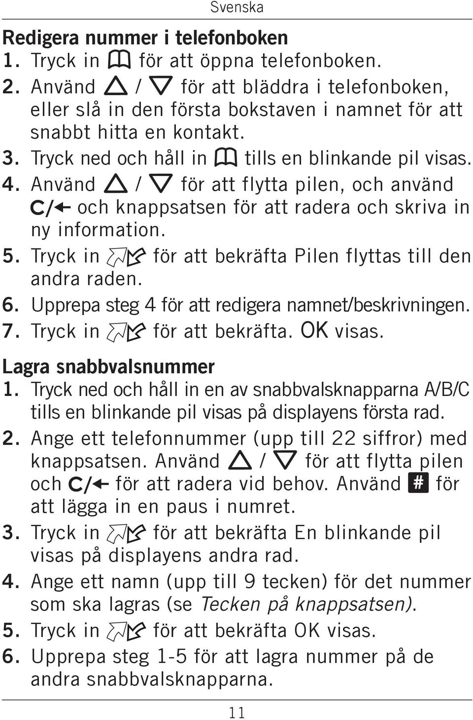 Tryck in för att bekräfta Pilen flyttas till den andra raden. 6. Upprepa steg 4 för att redigera namnet/beskrivningen. 7. Tryck in för att bekräfta. OK visas. Lagra snabbvalsnummer 1.