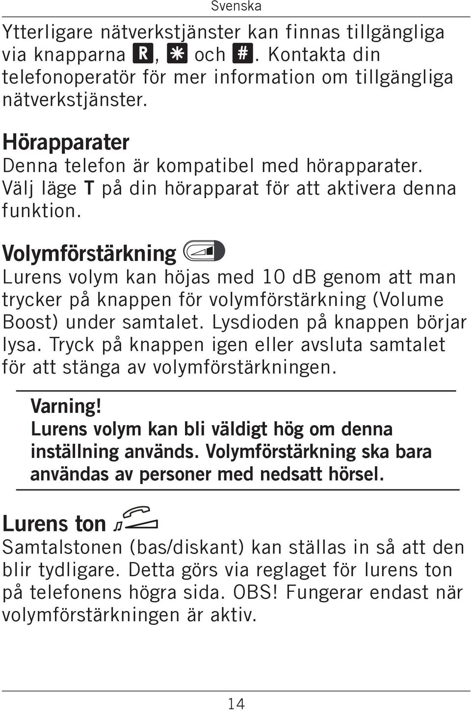 Volymförstärkning Lurens volym kan höjas med 10 db genom att man trycker på knappen för volymförstärkning (Volume Boost) under samtalet. Lysdioden på knappen börjar lysa.