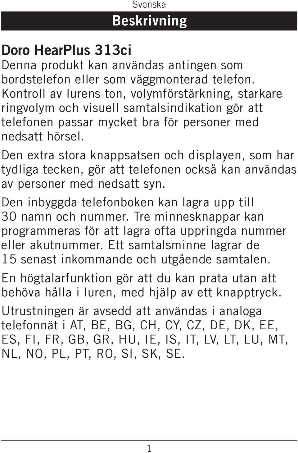 Den extra stora knappsatsen och displayen, som har tydliga tecken, gör att telefonen också kan användas av personer med nedsatt syn. Den inbyggda telefonboken kan lagra upp till 30 namn och nummer.