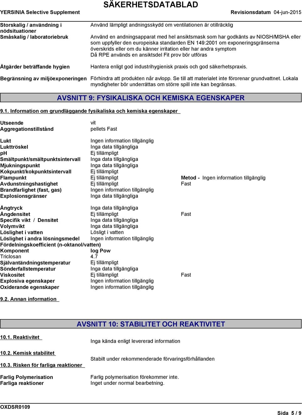 utföras Åtgärder beträffande hygien Hantera enligt god industrihygienisk praxis och god säkerhetspraxis. Begränsning av miljöexponeringen Förhindra att produkten når avlopp.