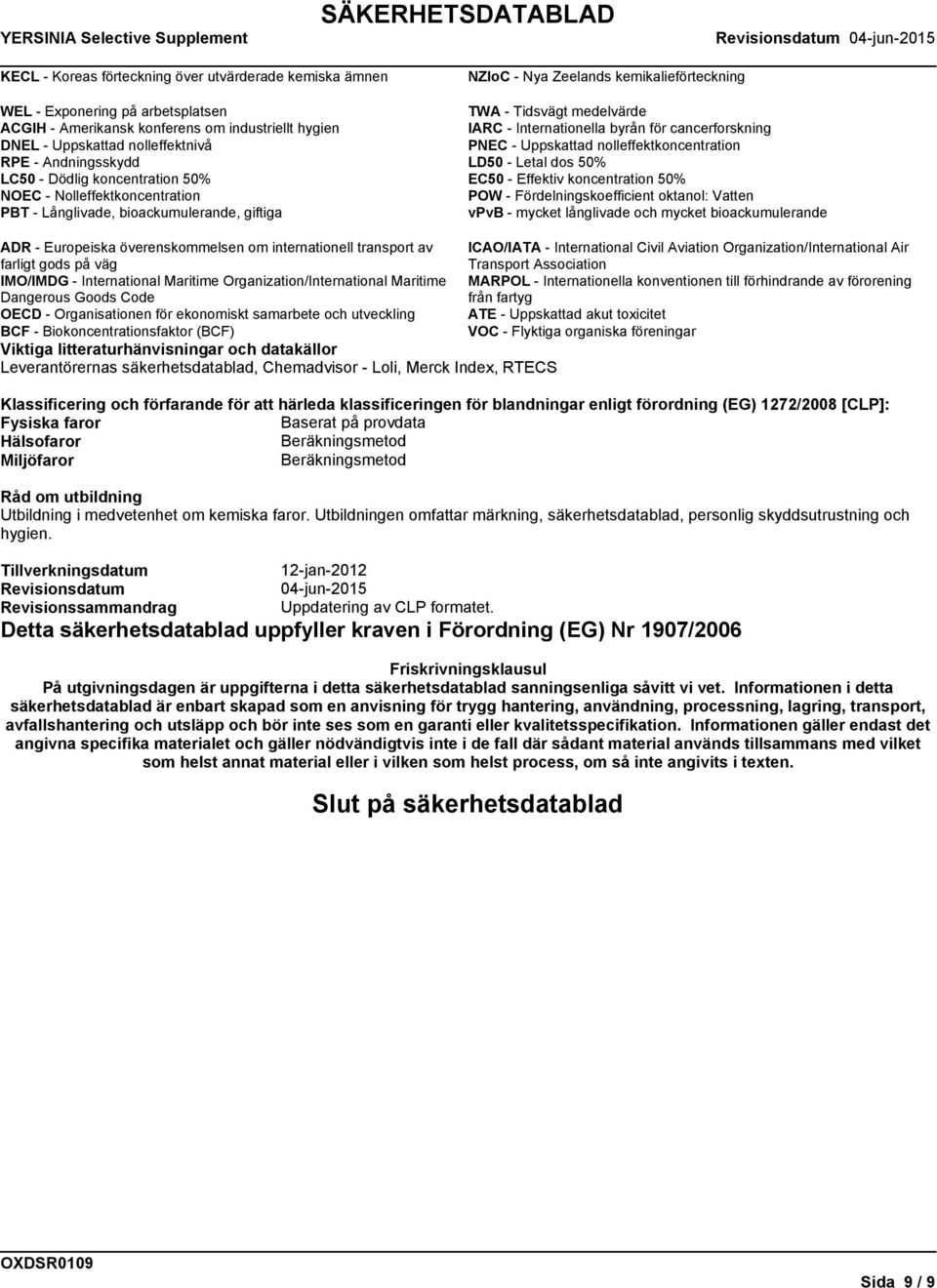 koncentration 50% EC50 - Effektiv koncentration 50% NOEC - Nolleffektkoncentration POW - Fördelningskoefficient oktanol: Vatten PBT - Långlivade, bioackumulerande, giftiga vpvb - mycket långlivade