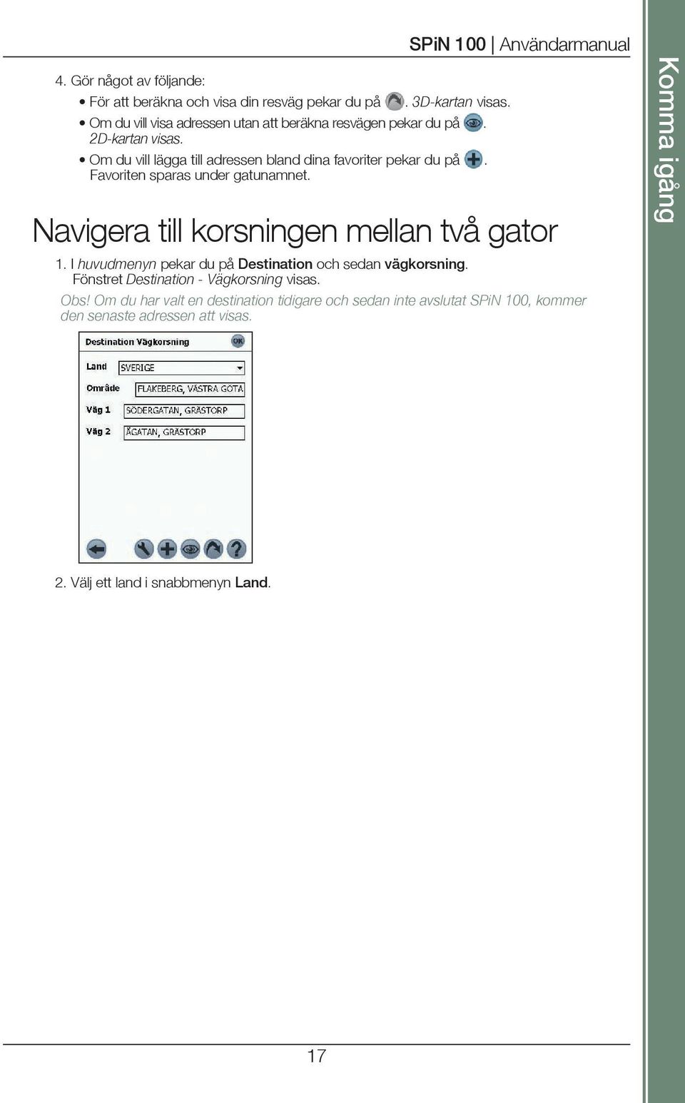 Favoriten sparas under gatunamnet. Navigera till korsningen mellan två gator 1. I huvudmenyn pekar du på Destination och sedan vägkorsning.