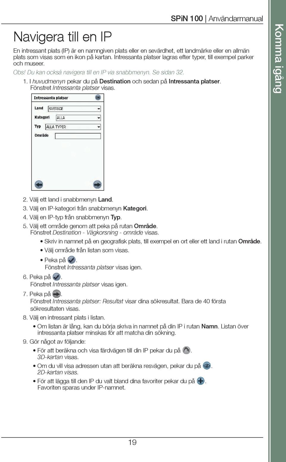 I huvudmenyn pekar du på Destination och sedan på Intressanta platser. Fönstret Intressanta platser visas. Komma igång 2. Välj ett land i snabbmenyn Land. 3.