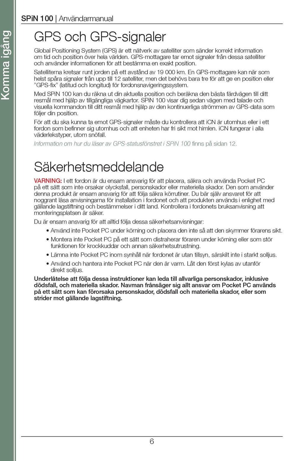 En GPS-mottagare kan när som helst spåra signaler från upp till 12 satelliter, men det behövs bara tre för att ge en position eller GPS-fix (latitud och longitud) för fordonsnavigeringssystem.