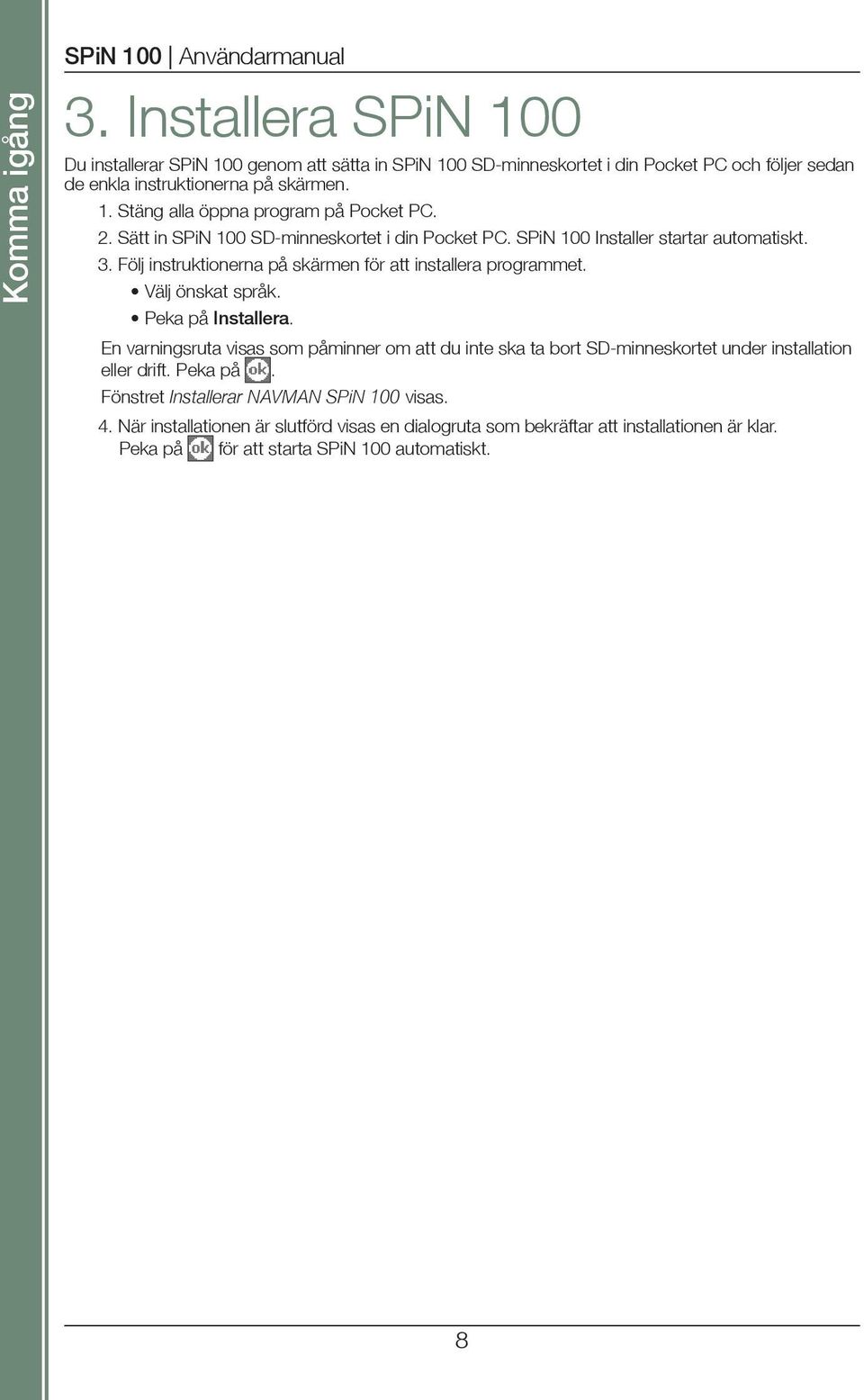 2. Sätt in SPiN 100 SD-minneskortet i din Pocket PC. SPiN 100 Installer startar automatiskt. 3. Följ instruktionerna på skärmen för att installera programmet. Välj önskat språk.