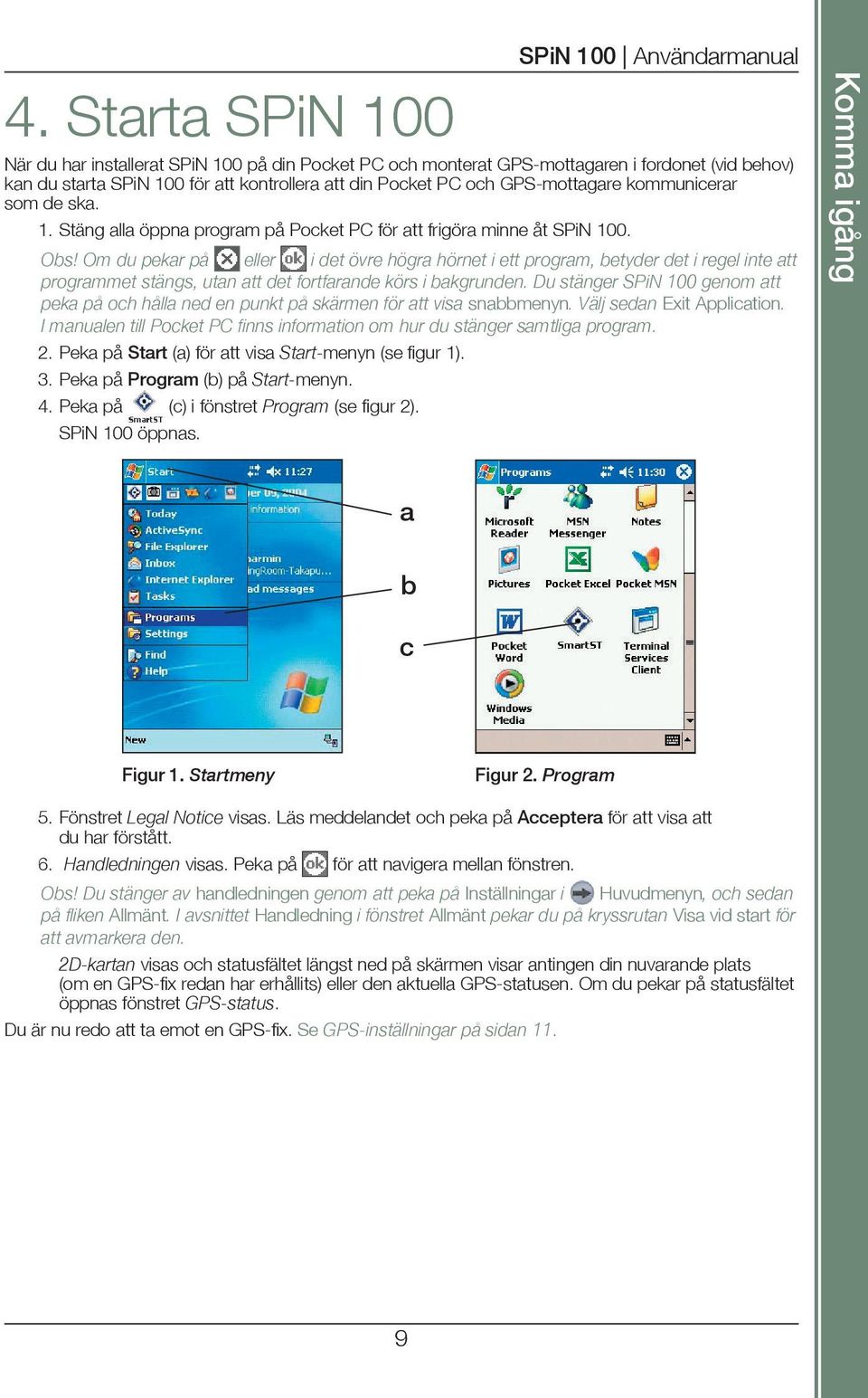 Om du pekar på eller i det övre högra hörnet i ett program, betyder det i regel inte att programmet stängs, utan att det fortfarande körs i bakgrunden.