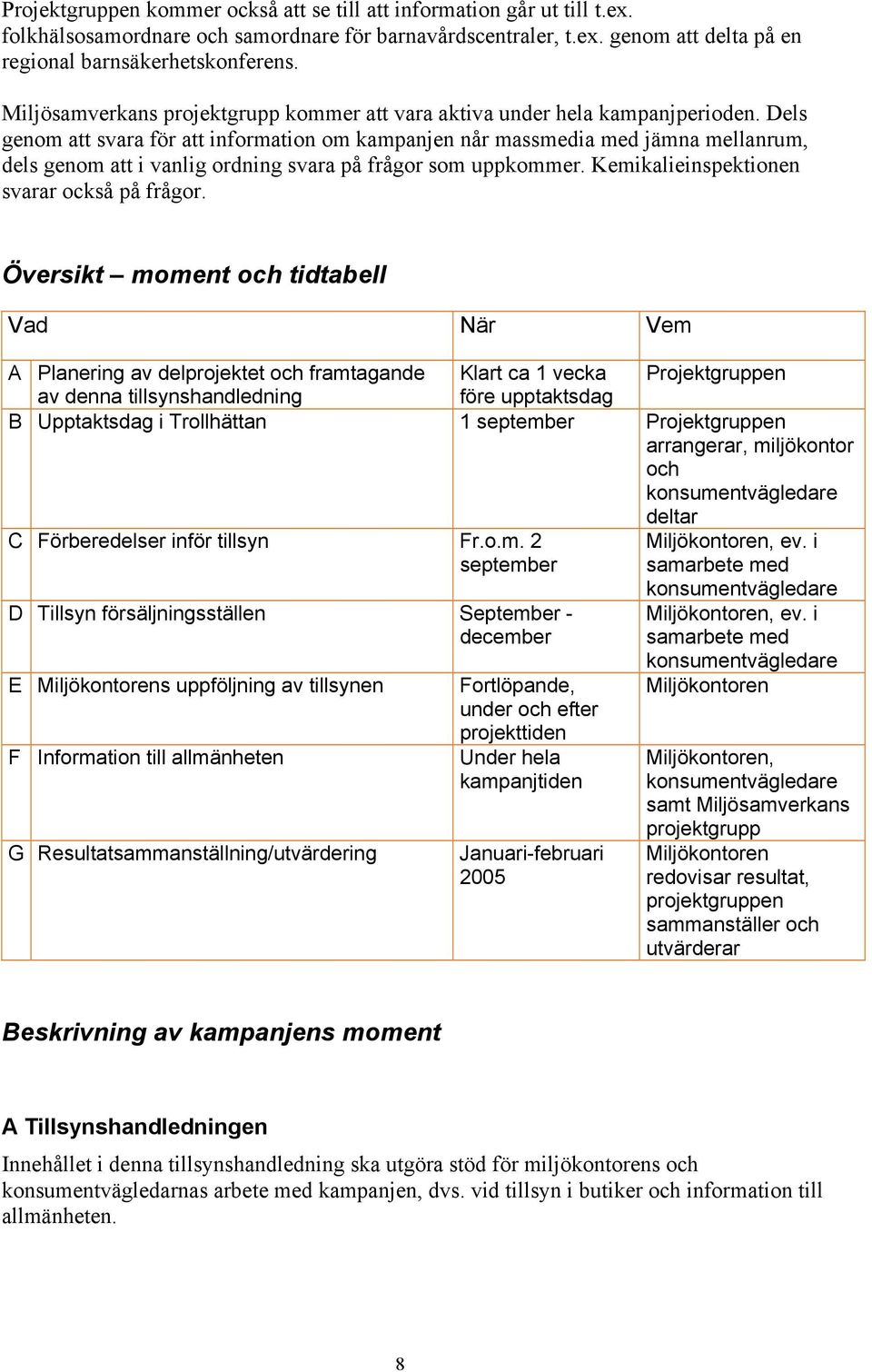 Dels genom att svara för att information om kampanjen når massmedia med jämna mellanrum, dels genom att i vanlig ordning svara på frågor som uppkommer. Kemikalieinspektionen svarar också på frågor.