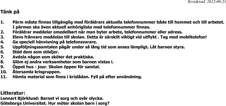 Ge speciell hänvisning på telefonsvarare. 5. Uppföljningssamtalen pågår under så lång tid som anses lämpligt. Låt barnen styra. 6. Stöd dem som stödjer. 7. Avdela någon som sköter det praktiska. 8.