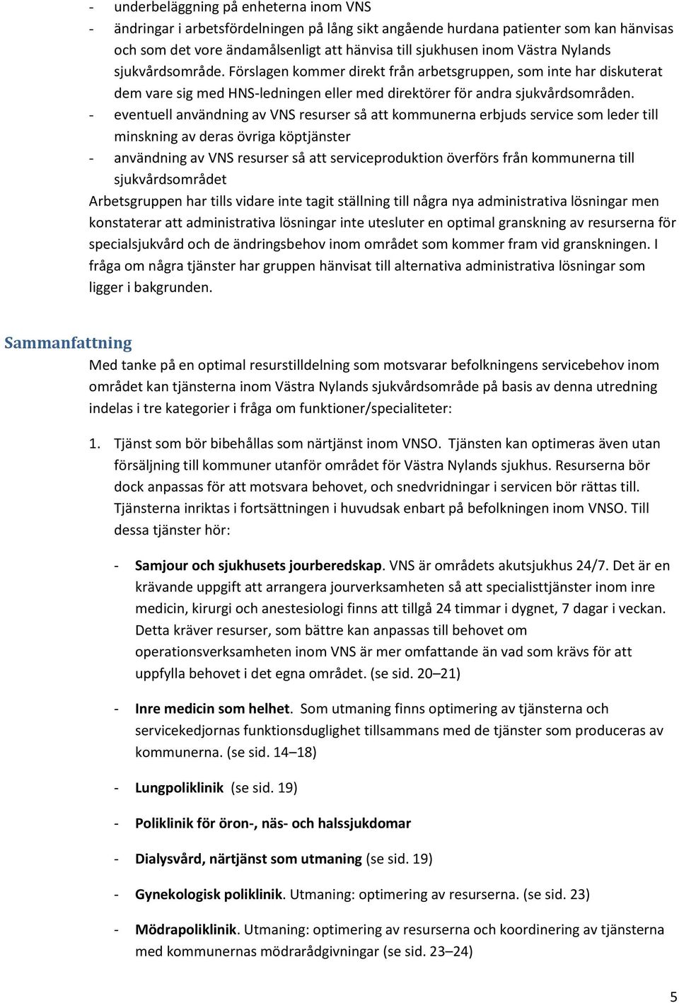 - eventuell användning av VNS resurser så att kommunerna erbjuds service som leder till minskning av deras övriga köptjänster - användning av VNS resurser så att serviceproduktion överförs från