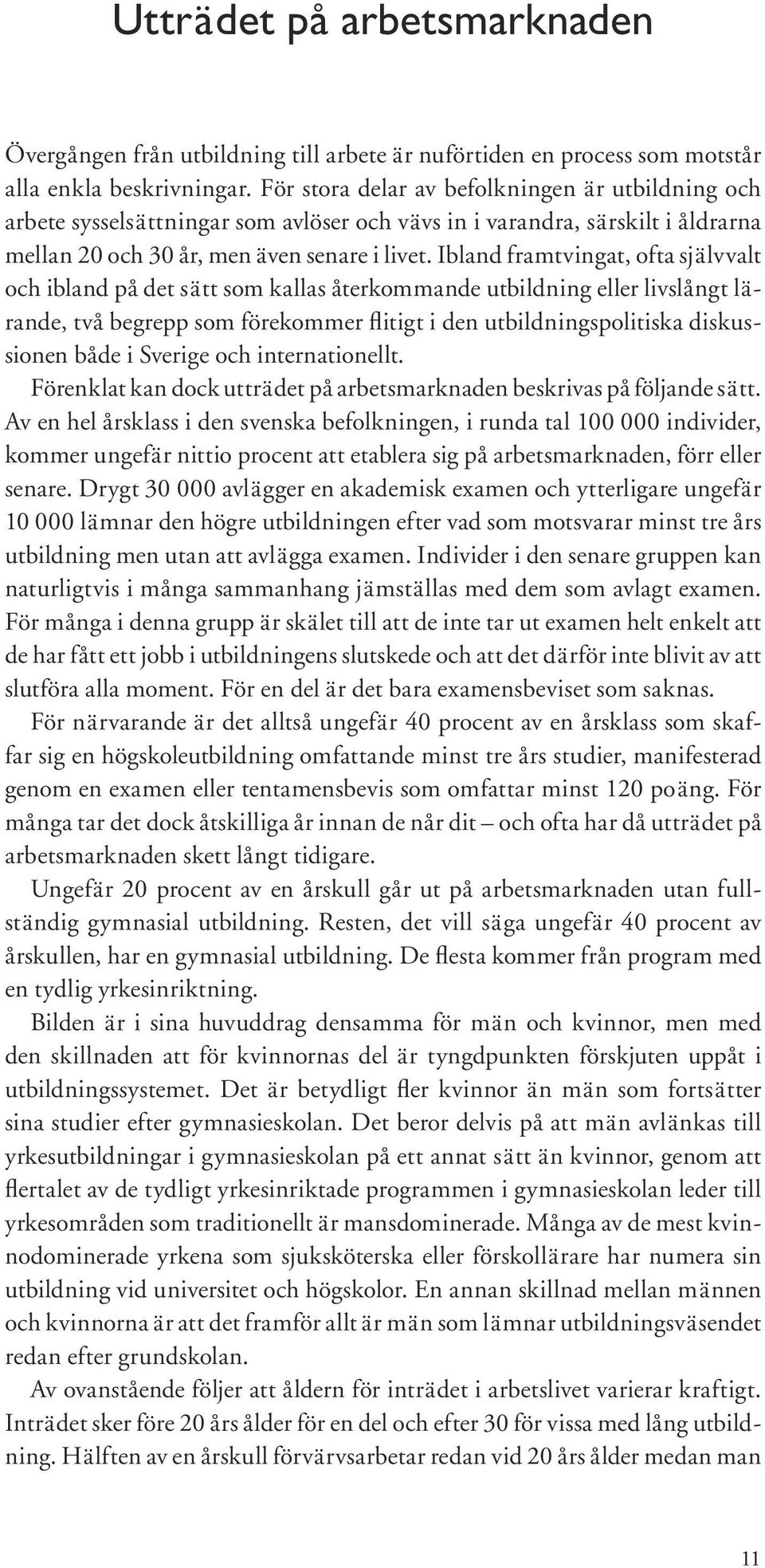 Ibland framtvingat, ofta självvalt och ibland på det sätt som kallas återkommande utbildning eller livslångt lärande, två begrepp som före kommer flitigt i den utbildningspolitiska diskussionen både