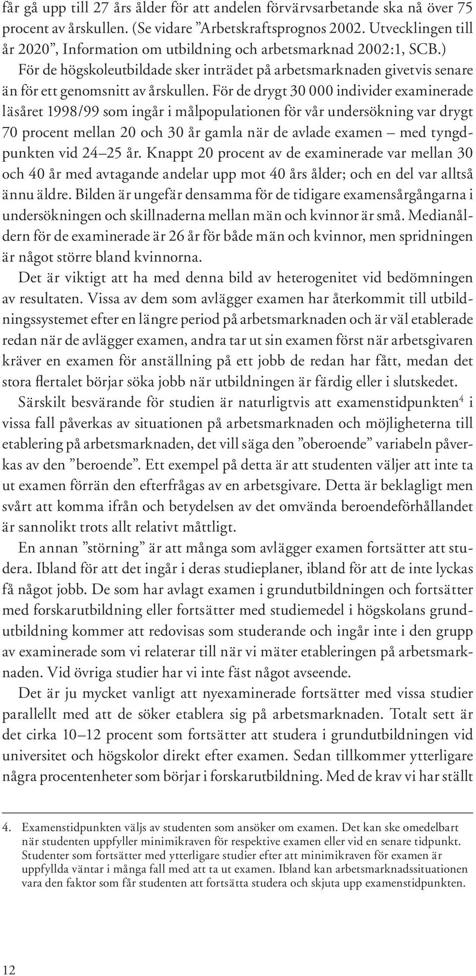 För de drygt 30 000 individer examinerade läsåret 1998/99 som ingår i målpopulationen för vår undersökning var drygt 70 procent mellan 20 och 30 år gamla när de avlade examen med tyngdpunkten vid 24