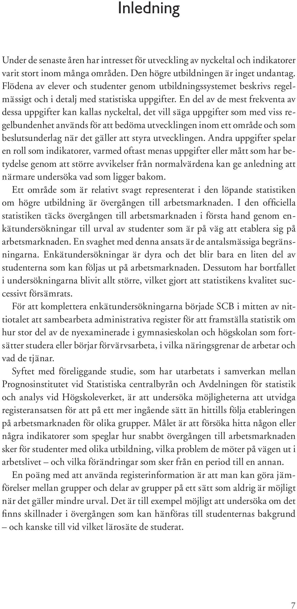 En del av de mest frekventa av dessa uppgifter kan kallas nyckeltal, det vill säga uppgifter som med viss regelbundenhet används för att bedöma utvecklingen inom ett område och som besluts underlag