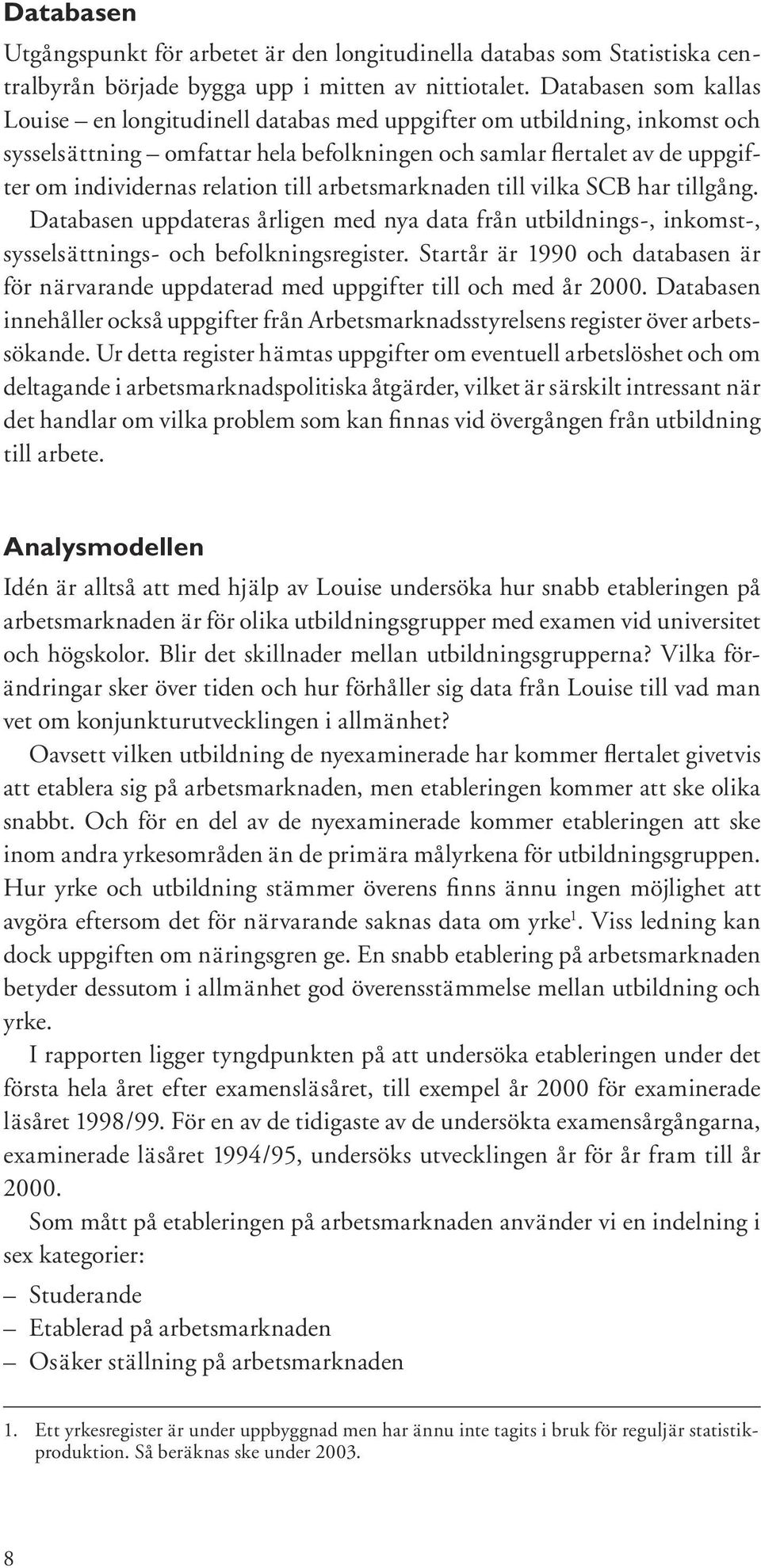 till arbets mark naden till vilka SCB har tillgång. Databasen uppdateras årligen med nya data från utbildnings-, inkomst-, sysselsättnings- och befolkningsregister.