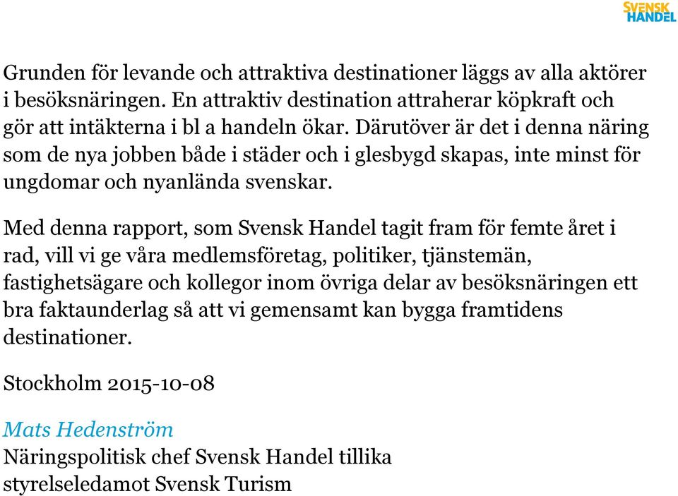 Därutöver är det i denna näring som de nya jobben både i städer och i glesbygd skapas, inte minst för ungdomar och nyanlända svenskar.