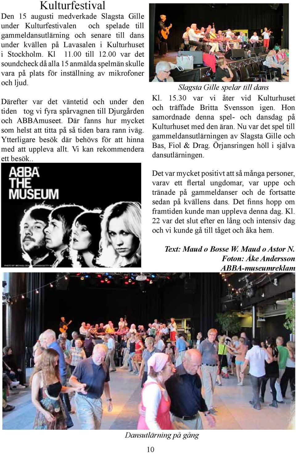 Därefter var det väntetid och under den tiden tog vi fyra spårvagnen till Djurgården och ABBAmuseet. Där fanns hur mycket som helst att titta på så tiden bara rann iväg.