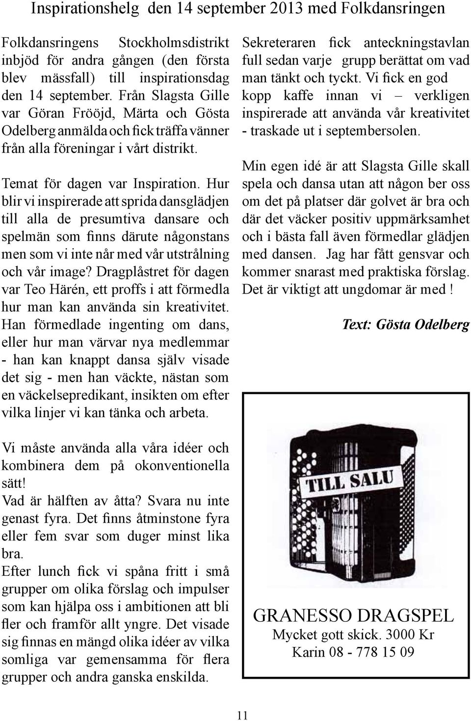Hur blir vi inspirerade att sprida dansglädjen till alla de presumtiva dansare och spelmän som finns därute någonstans men som vi inte når med vår utstrålning och vår image?
