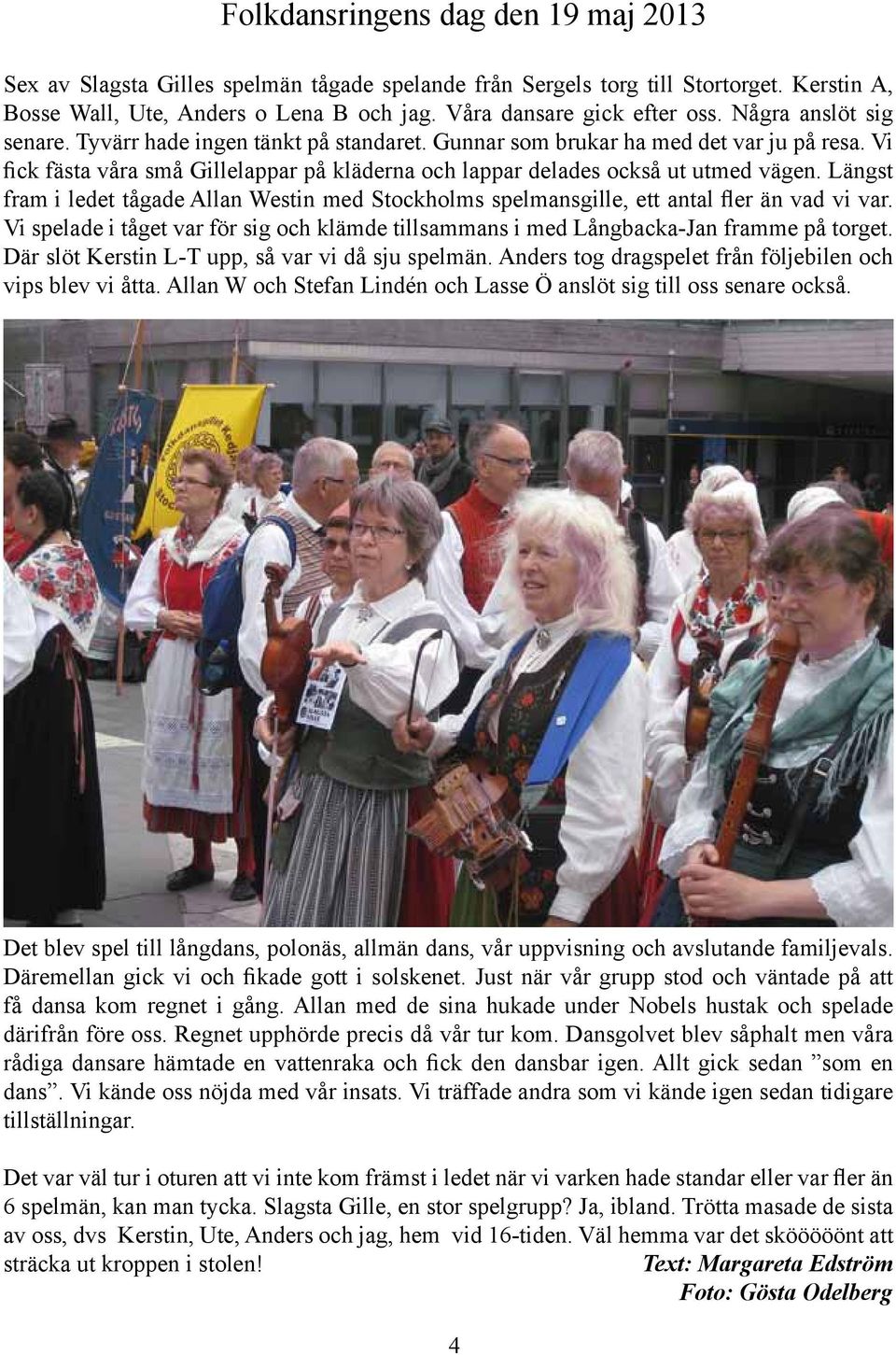 Längst fram i ledet tågade Allan Westin med Stockholms spelmansgille, ett antal fler än vad vi var. Vi spelade i tåget var för sig och klämde tillsammans i med Långbacka-Jan framme på torget.