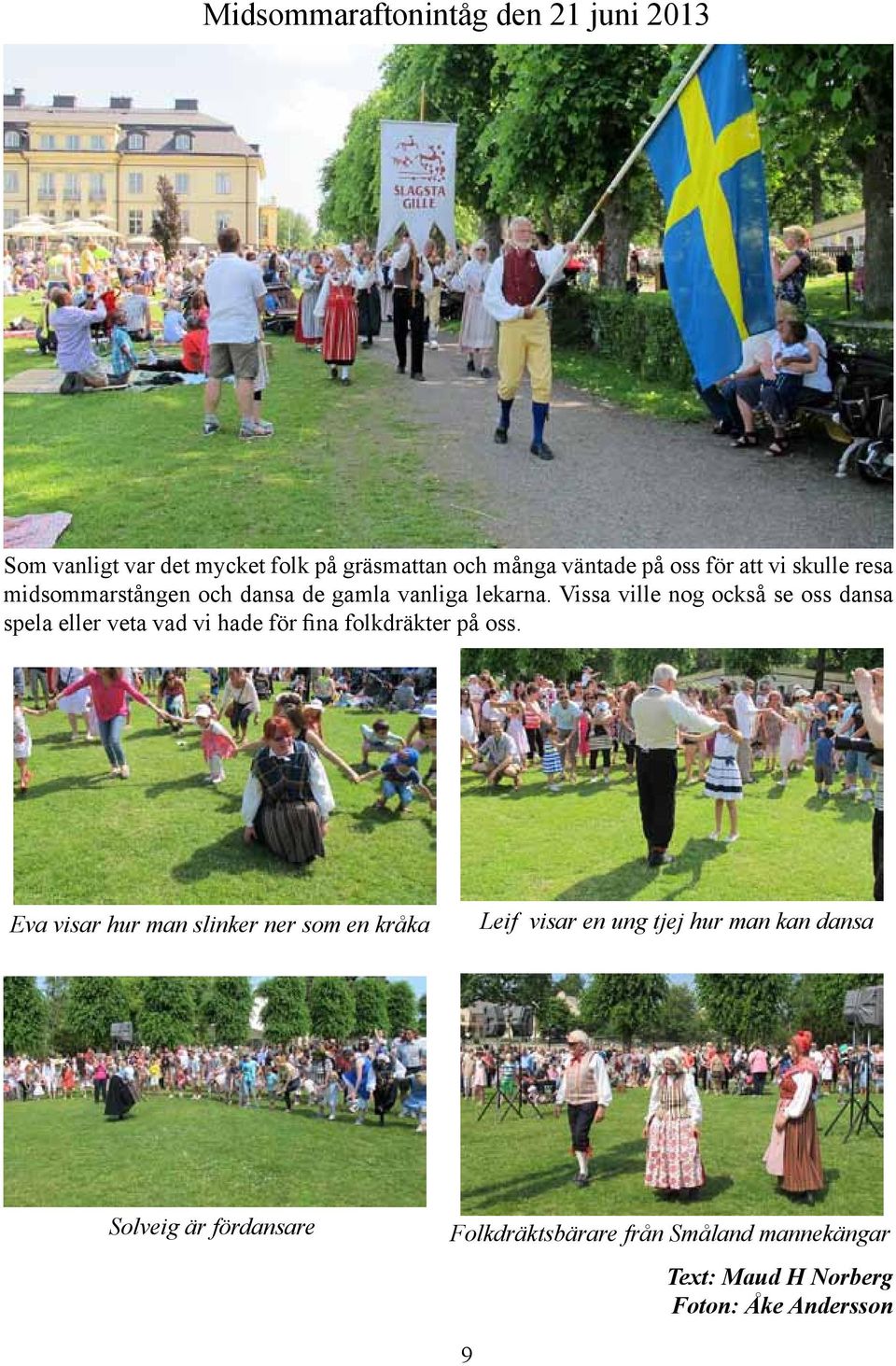 Vissa ville nog också se oss dansa spela eller veta vad vi hade för fina folkdräkter på oss.