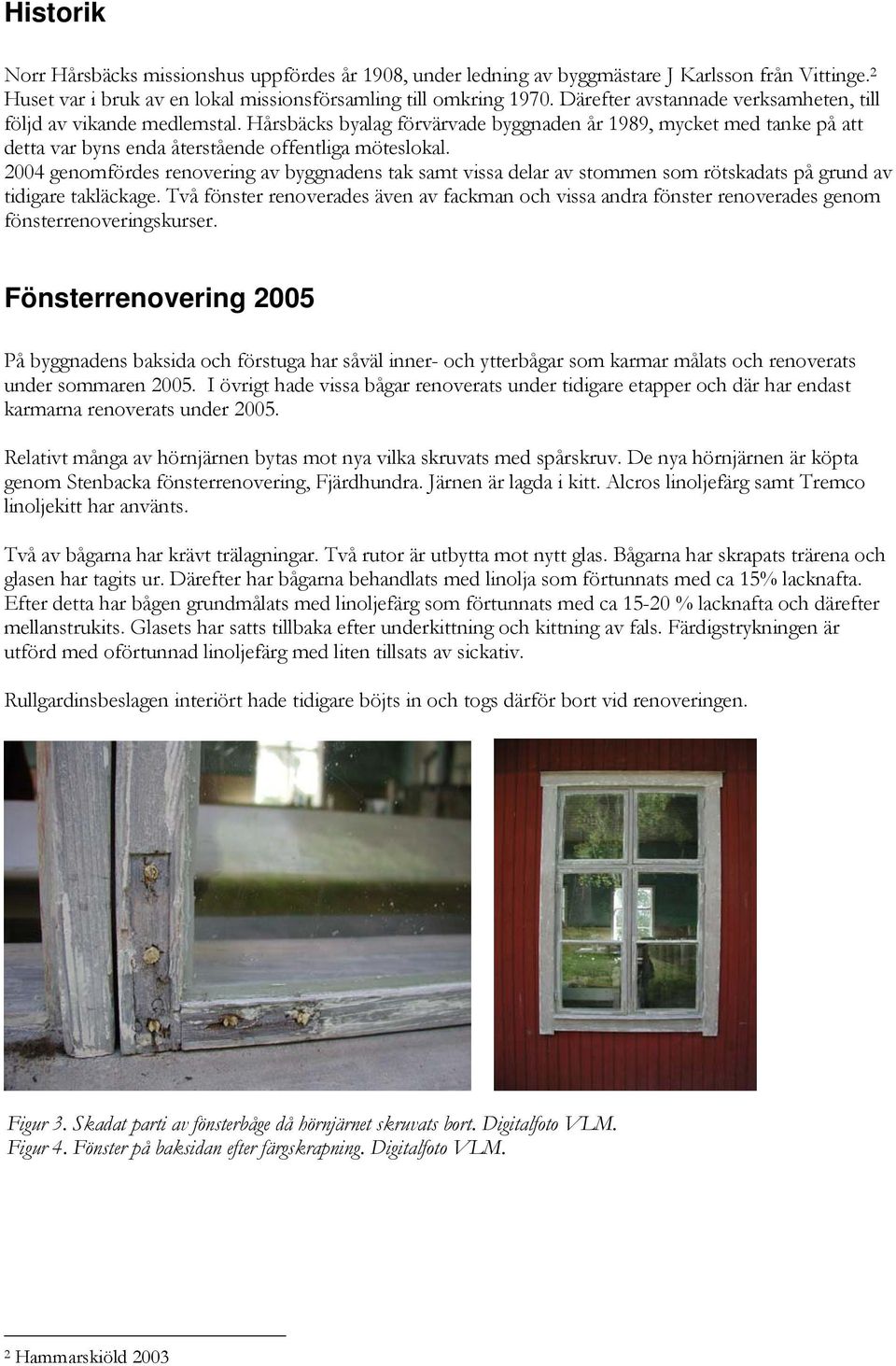 2004 genomfördes renovering av byggnadens tak samt vissa delar av stommen som rötskadats på grund av tidigare takläckage.