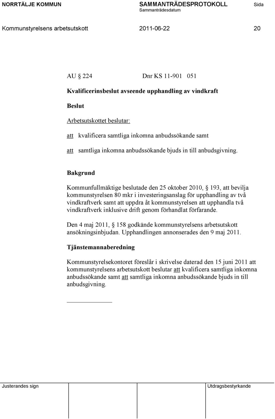 Kommunfullmäktige beslutade den 25 oktober 2010, 193, att bevilja kommunstyrelsen 80 mkr i investeringsanslag för upphandling av två vindkraftverk samt att uppdra åt kommunstyrelsen att upphandla två