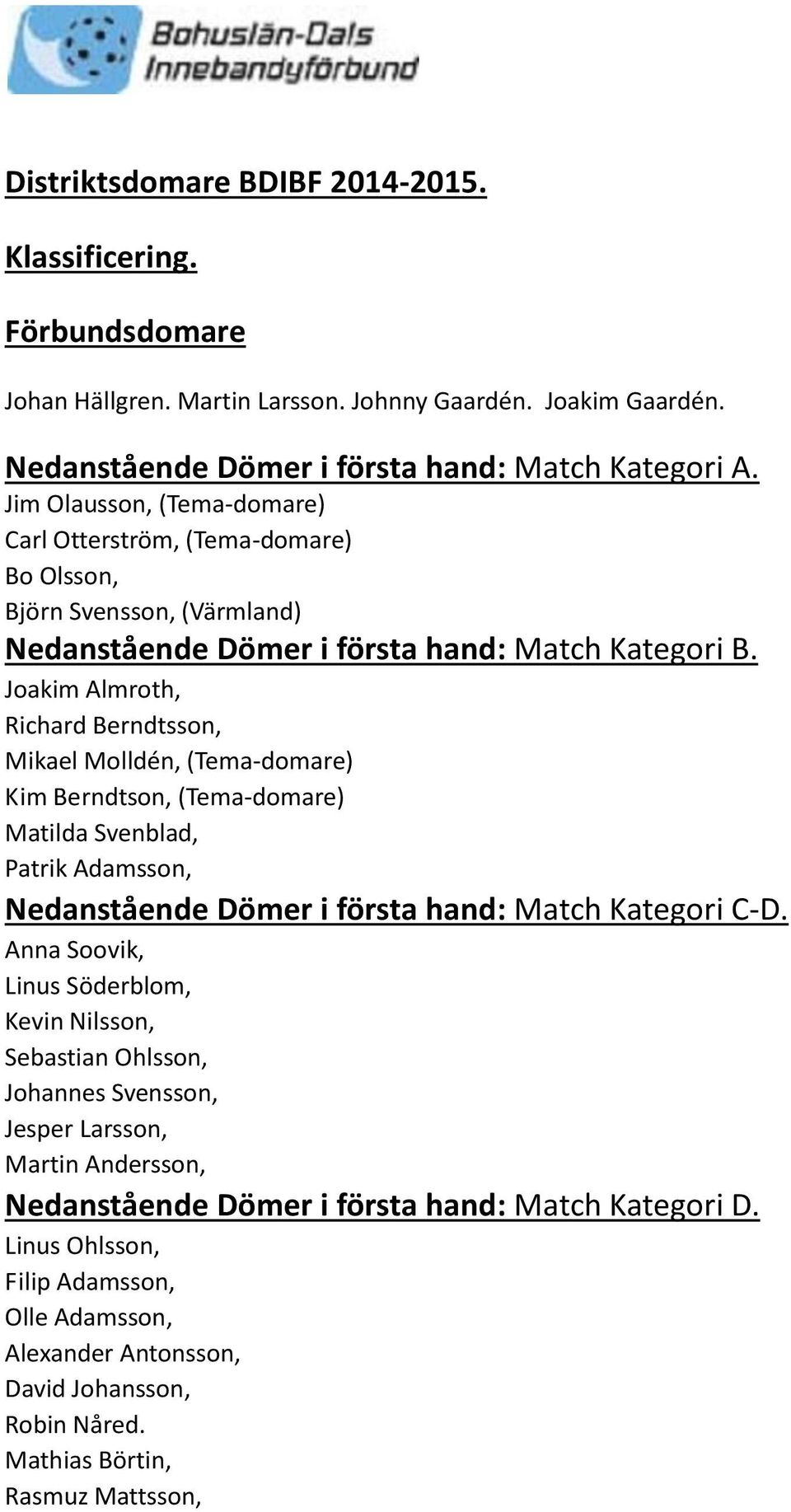 Joakim Almroth, Richard Berndtsson, Mikael Molldén, (Tema-domare) Kim Berndtson, (Tema-domare) Matilda Svenblad, Patrik Adamsson, Nedanstående Dömer i första hand: Match Kategori C-D.