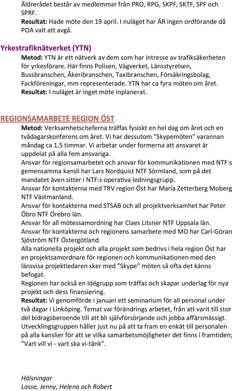 Här finns Polisen, Vägverket, Länsstyrelsen, Bussbranschen, Åkeribranschen, Taxibranschen, Försäkringsbolag, Fackföreningar, mm representerade. YTN har ca fyra möten om året.