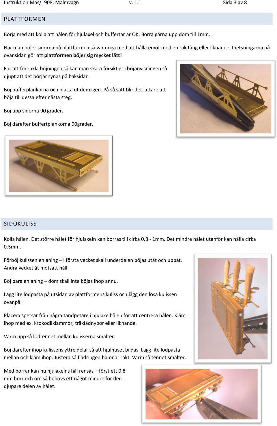 För att förenkla böjningen så kan man skära försiktigt i böjanvisningen så djupt att det börjar synas på baksidan. Böj bufferplankorna och platta ut dem igen.