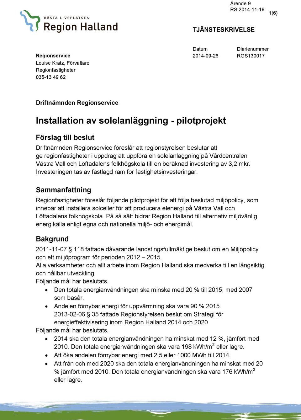 Löftadalens folkhögskola till en beräknad investering av 3,2 mkr. Investeringen tas av fastlagd ram för fastighetsinvesteringar.