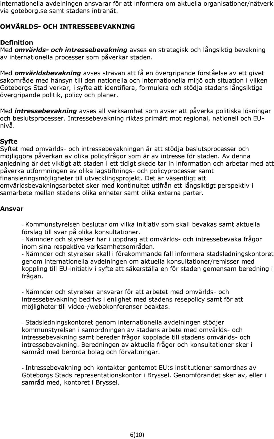 Med omvärldsbevakning avses strävan att få en övergripande förståelse av ett givet sakområde med hänsyn till den nationella och internationella miljö och situation i vilken Göteborgs Stad verkar, i