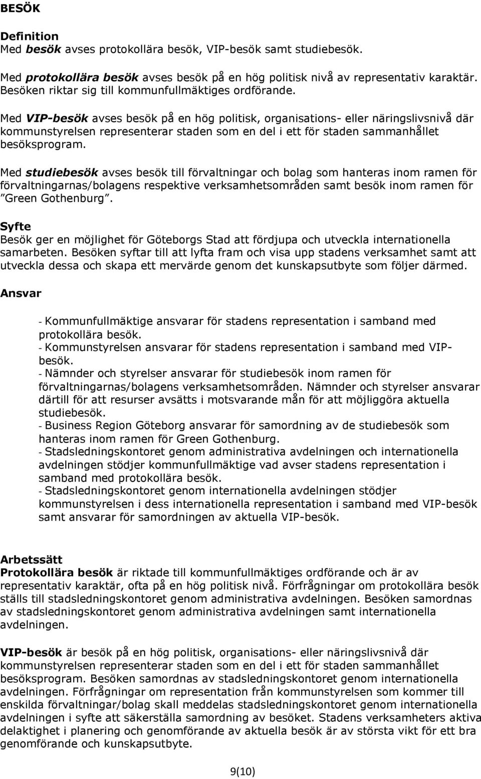 Med VIP-besök avses besök på en hög politisk, organisations- eller näringslivsnivå där kommunstyrelsen representerar staden som en del i ett för staden sammanhållet besöksprogram.