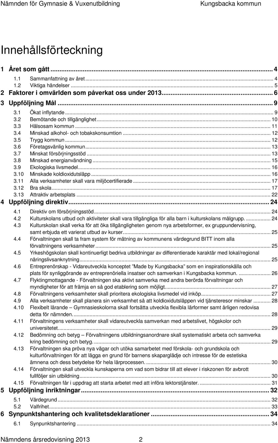 7 Minskat försörjningsstöd... 13 3.8 Minskad energianvändning... 15 3.9 Ekologiska livsmedel... 16 3.10 Minskade koldioxidutsläpp... 16 3.11 Alla verksamheter skall vara miljöcertifierade... 17 3.