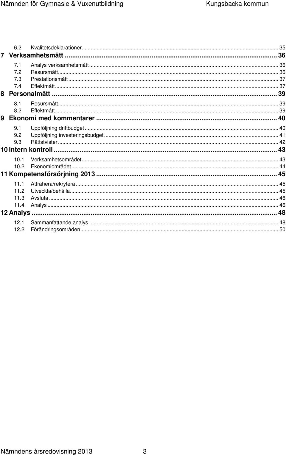 .. 41 9.3 Rättstvister... 42 10 Intern kontroll... 43 10.1 Verksamhetsområdet... 43 10.2 Ekonomiområdet... 44 11 Kompetensförsörjning... 45 11.1 Attrahera/rekrytera.
