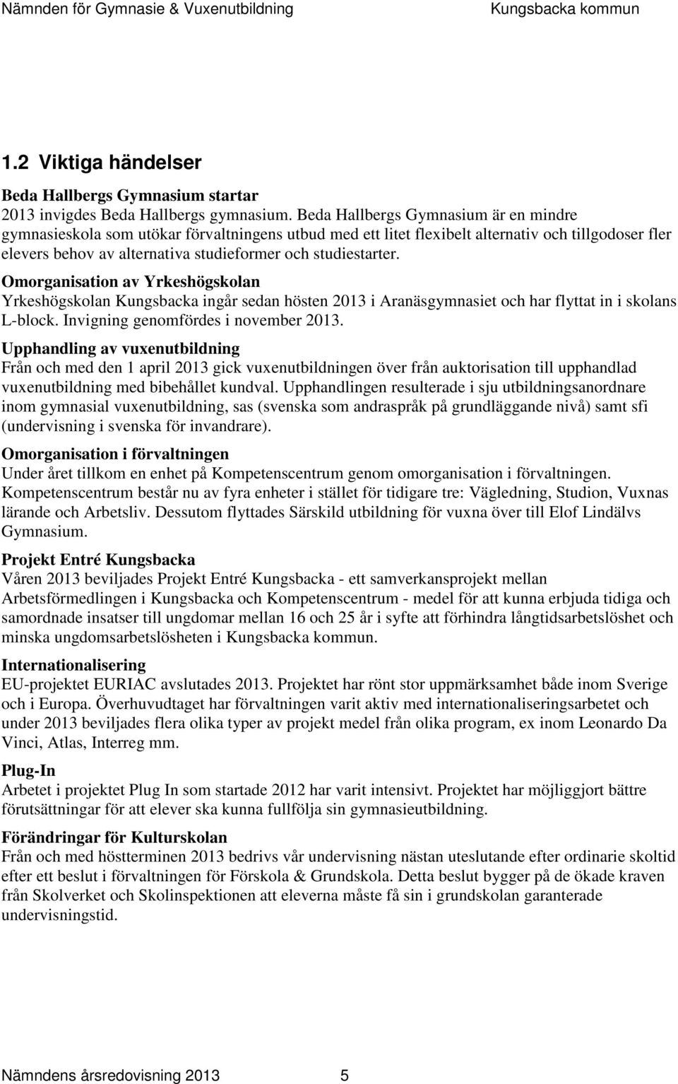 Omorganisation av Yrkeshögskolan Yrkeshögskolan Kungsbacka ingår sedan hösten i Aranäsgymnasiet och har flyttat in i skolans L-block. Invigning genomfördes i november.