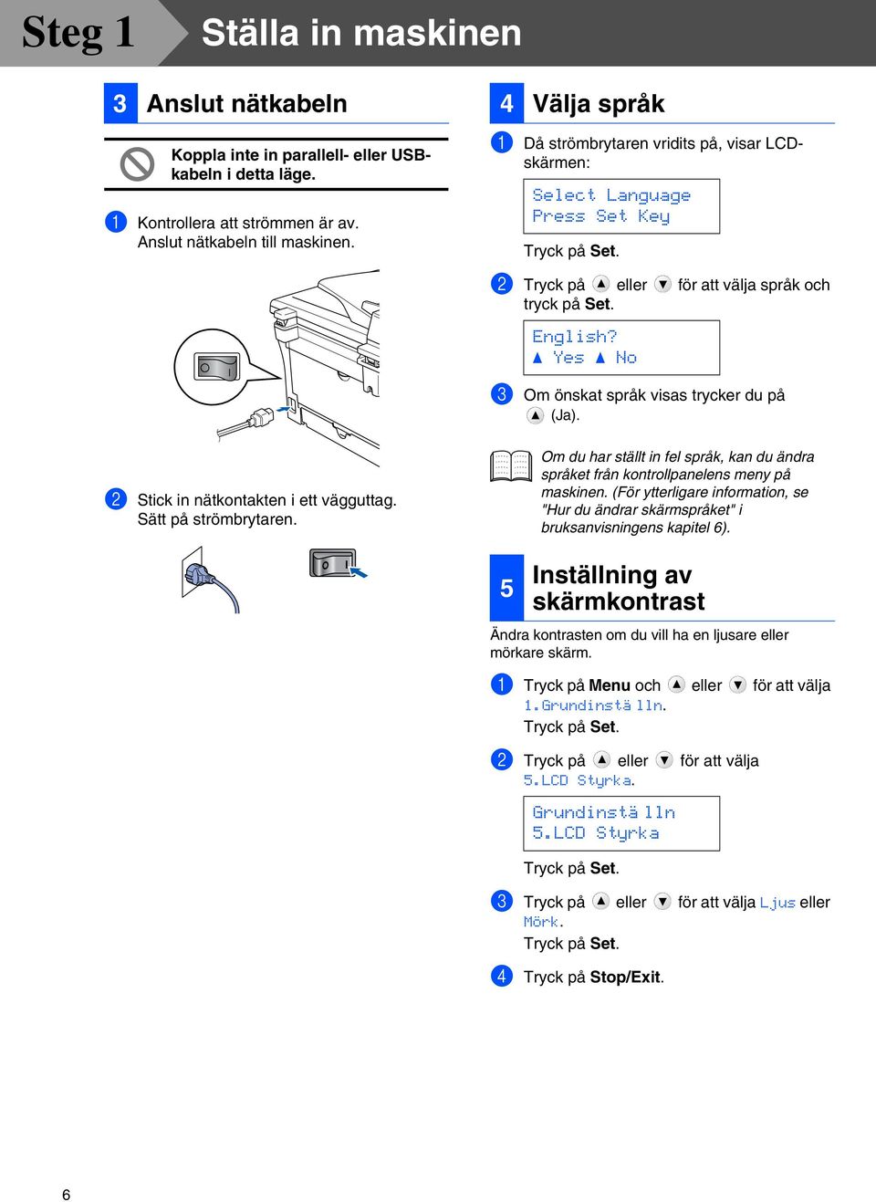 Yes No 3 Om önskat språk visas trycker du på (Ja). 2 Stick in nätkontakten i ett vägguttag. Sätt på strömbrytaren.