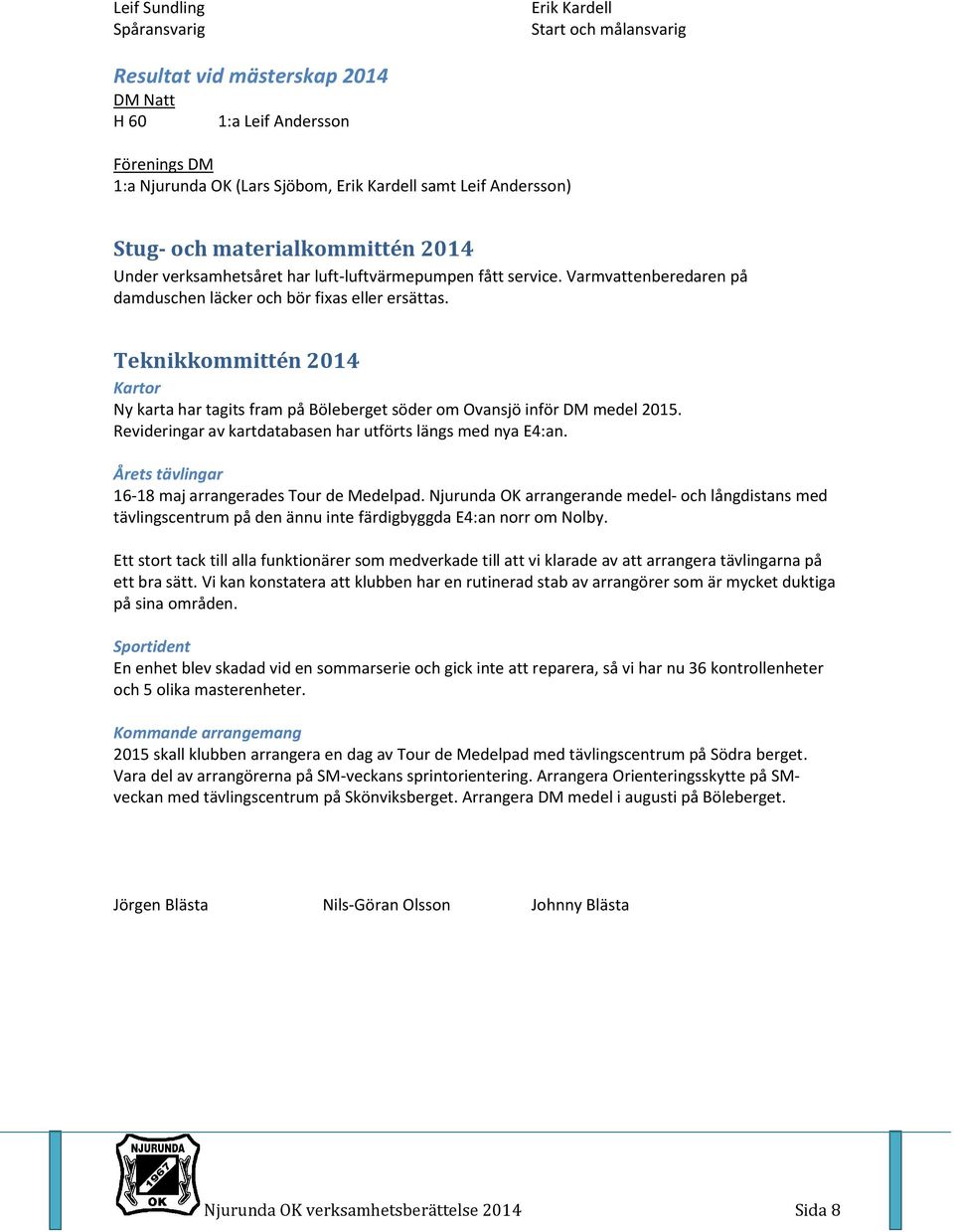 Teknikkommittén 2014 Kartor Ny karta har tagits fram på Böleberget söder om Ovansjö inför DM medel 2015. Revideringar av kartdatabasen har utförts längs med nya E4:an.