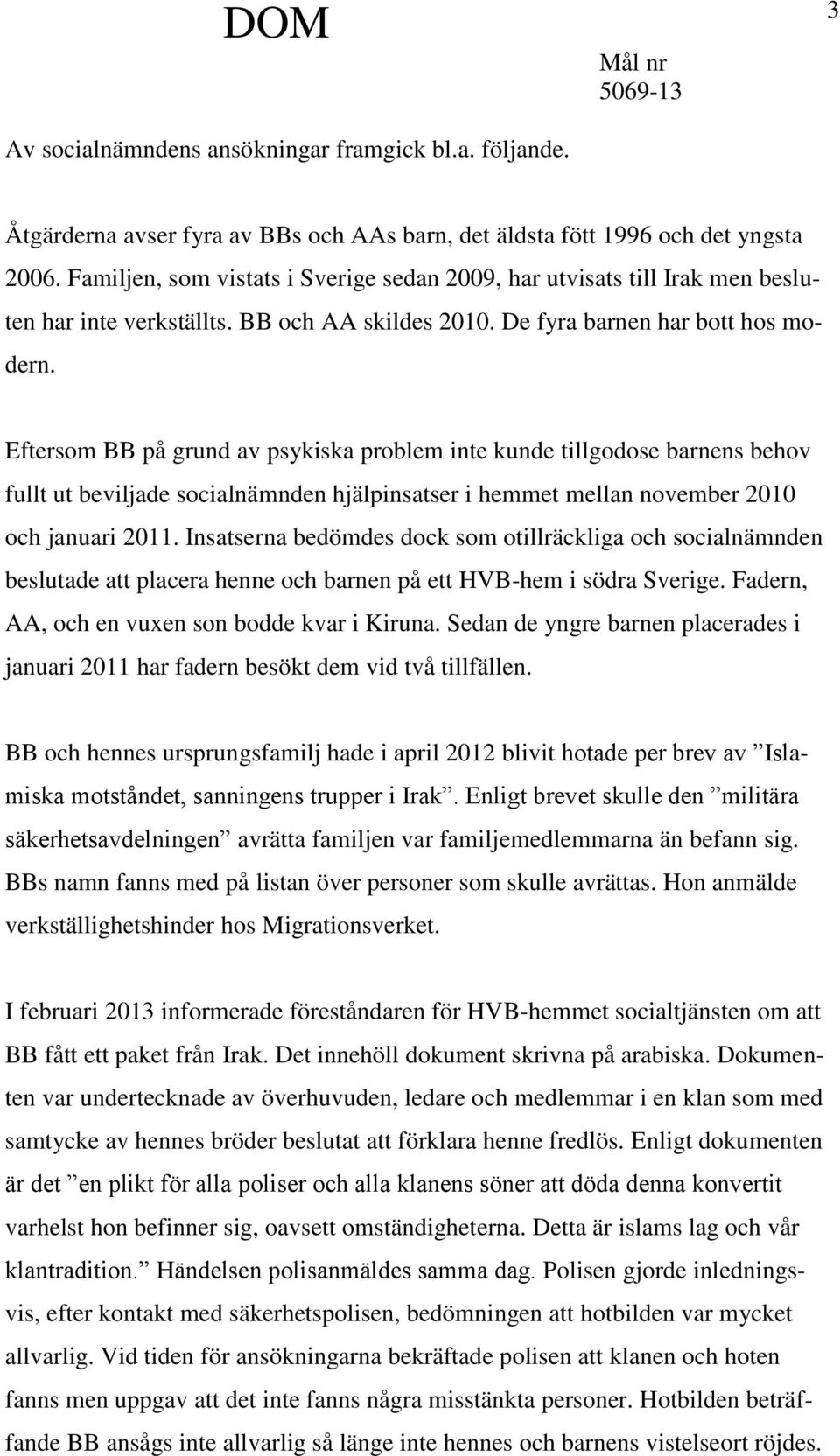 Eftersom BB på grund av psykiska problem inte kunde tillgodose barnens behov fullt ut beviljade socialnämnden hjälpinsatser i hemmet mellan november 2010 och januari 2011.