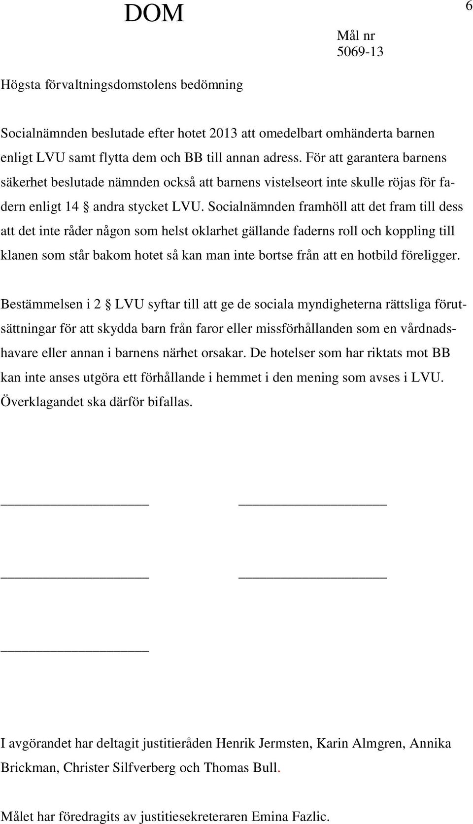 Socialnämnden framhöll att det fram till dess att det inte råder någon som helst oklarhet gällande faderns roll och koppling till klanen som står bakom hotet så kan man inte bortse från att en