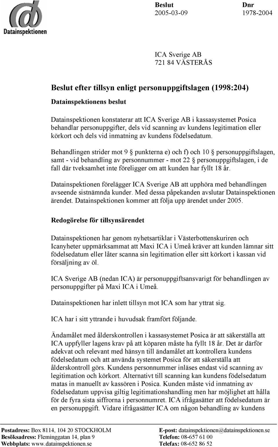 Behandlingen strider mot 9 punkterna e) och f) och 10 personuppgiftslagen, samt - vid behandling av personnummer - mot 22 personuppgiftslagen, i de fall där tveksamhet inte föreligger om att kunden