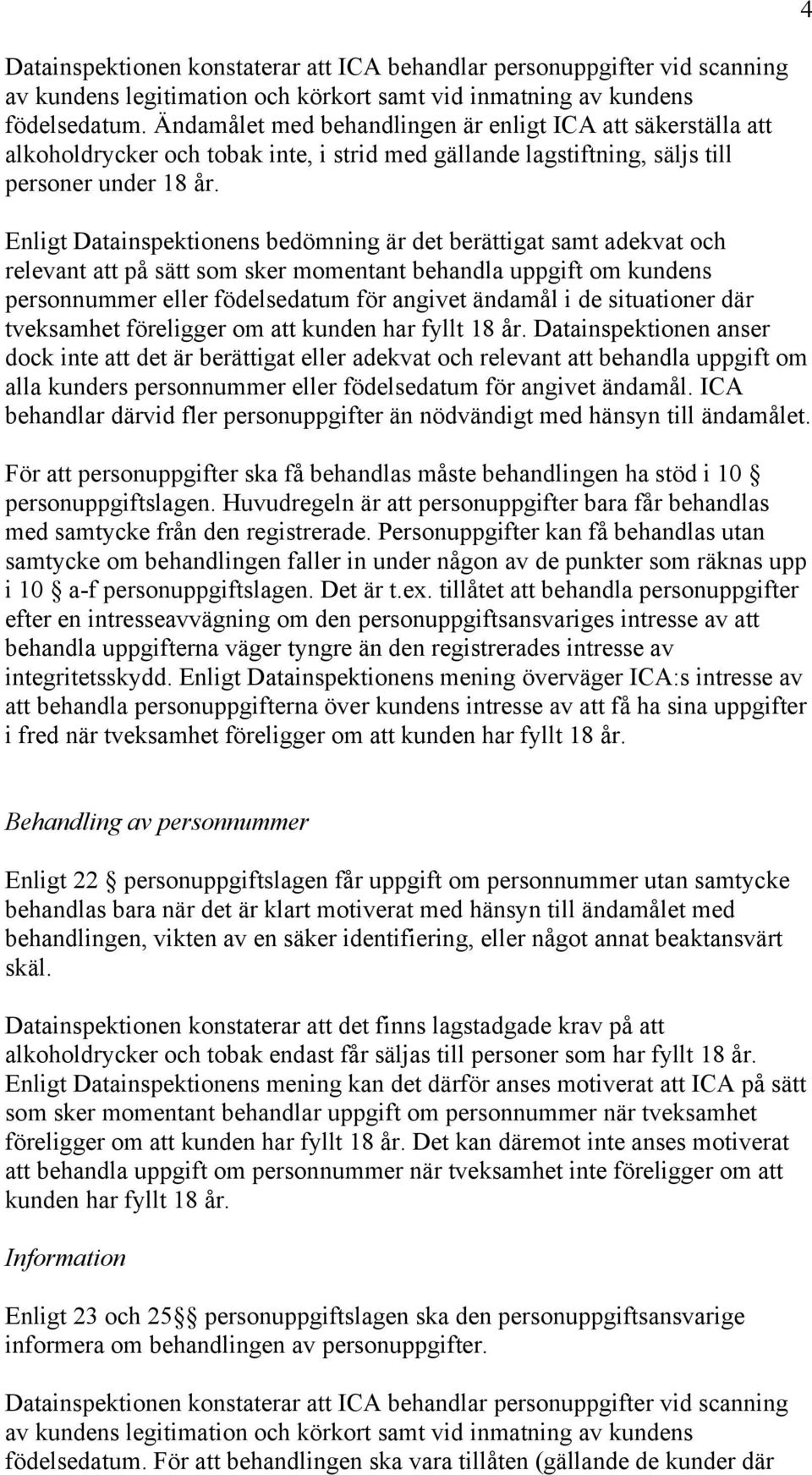 Enligt Datainspektionens bedömning är det berättigat samt adekvat och relevant att på sätt som sker momentant behandla uppgift om kundens personnummer eller födelsedatum för angivet ändamål i de