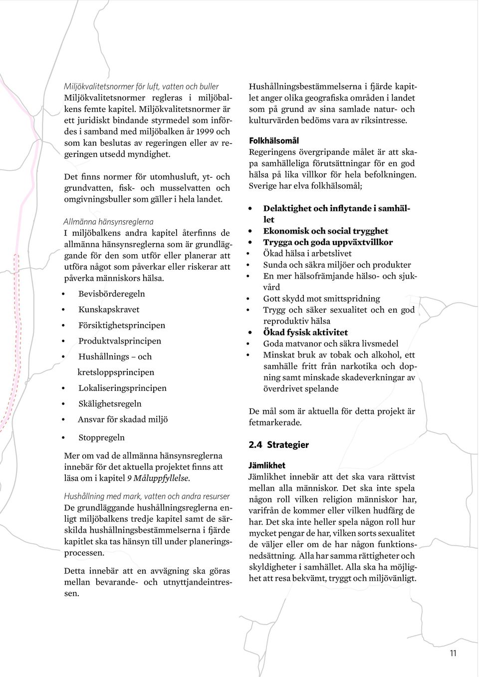 Det finns normer för utomhusluft, yt- och grundvatten, fisk- och musselvatten och omgivningsbuller som gäller i hela landet.