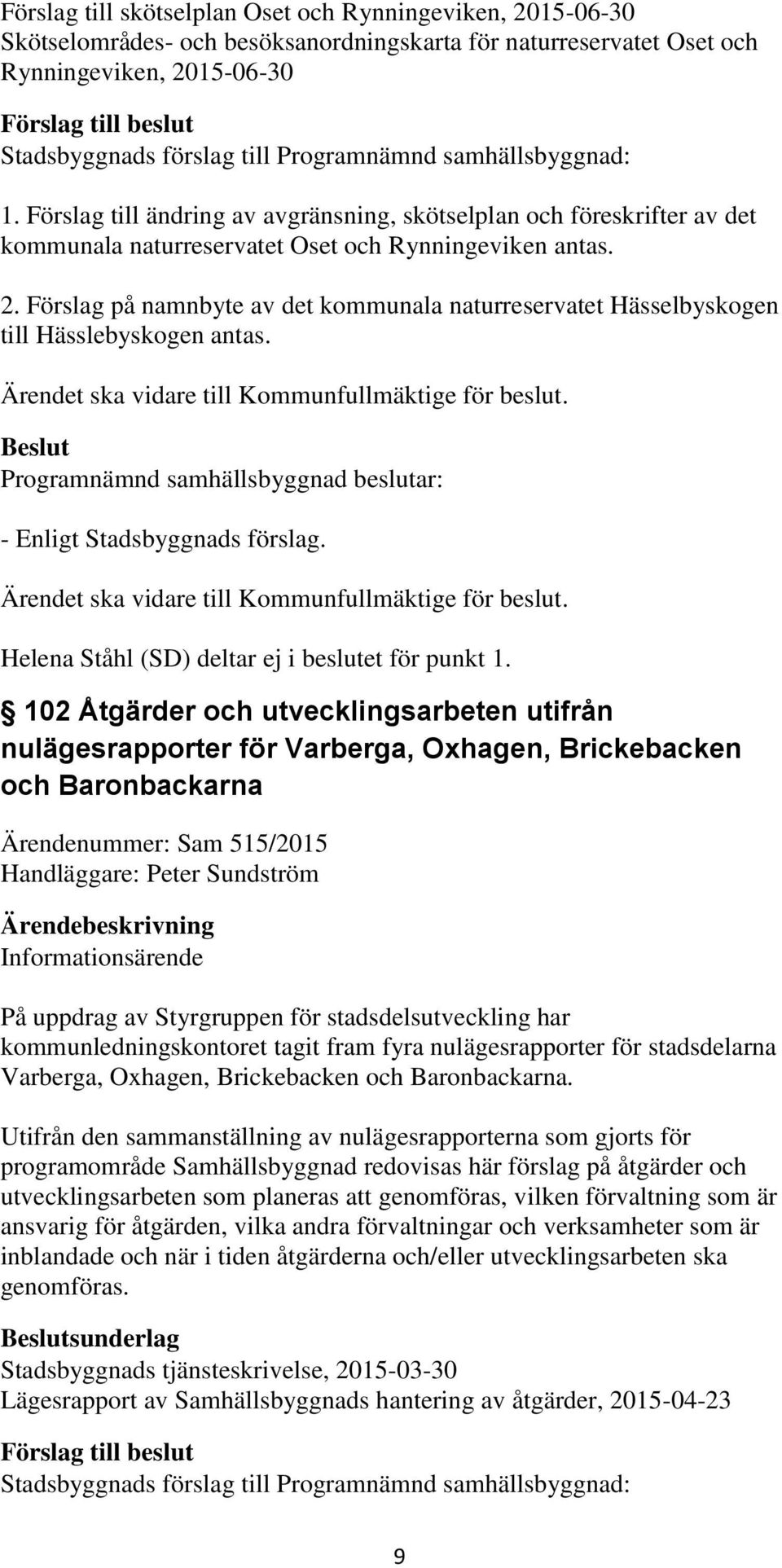 Förslag på namnbyte av det kommunala naturreservatet Hässelbyskogen till Hässlebyskogen antas. Ärendet ska vidare till Kommunfullmäktige för beslut. - Enligt Stadsbyggnads förslag.