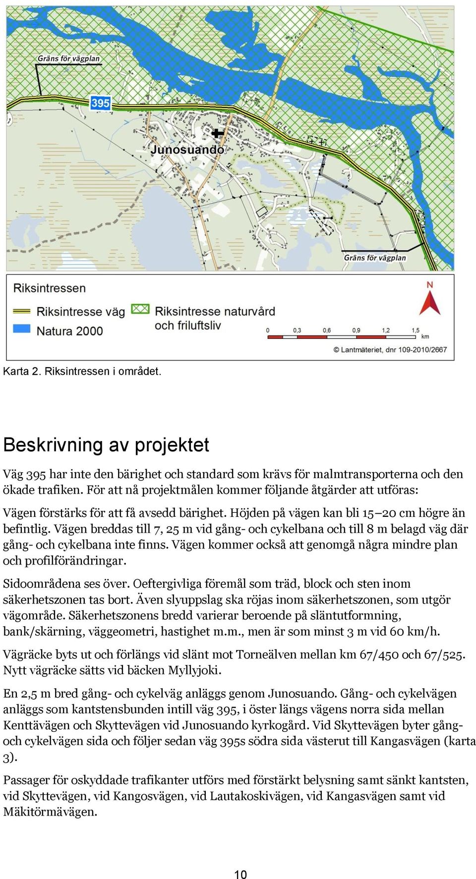 Vägen breddas till 7, 25 m vid gång- och cykelbana och till 8 m belagd väg där gång- och cykelbana inte finns. Vägen kommer också att genomgå några mindre plan och profilförändringar.