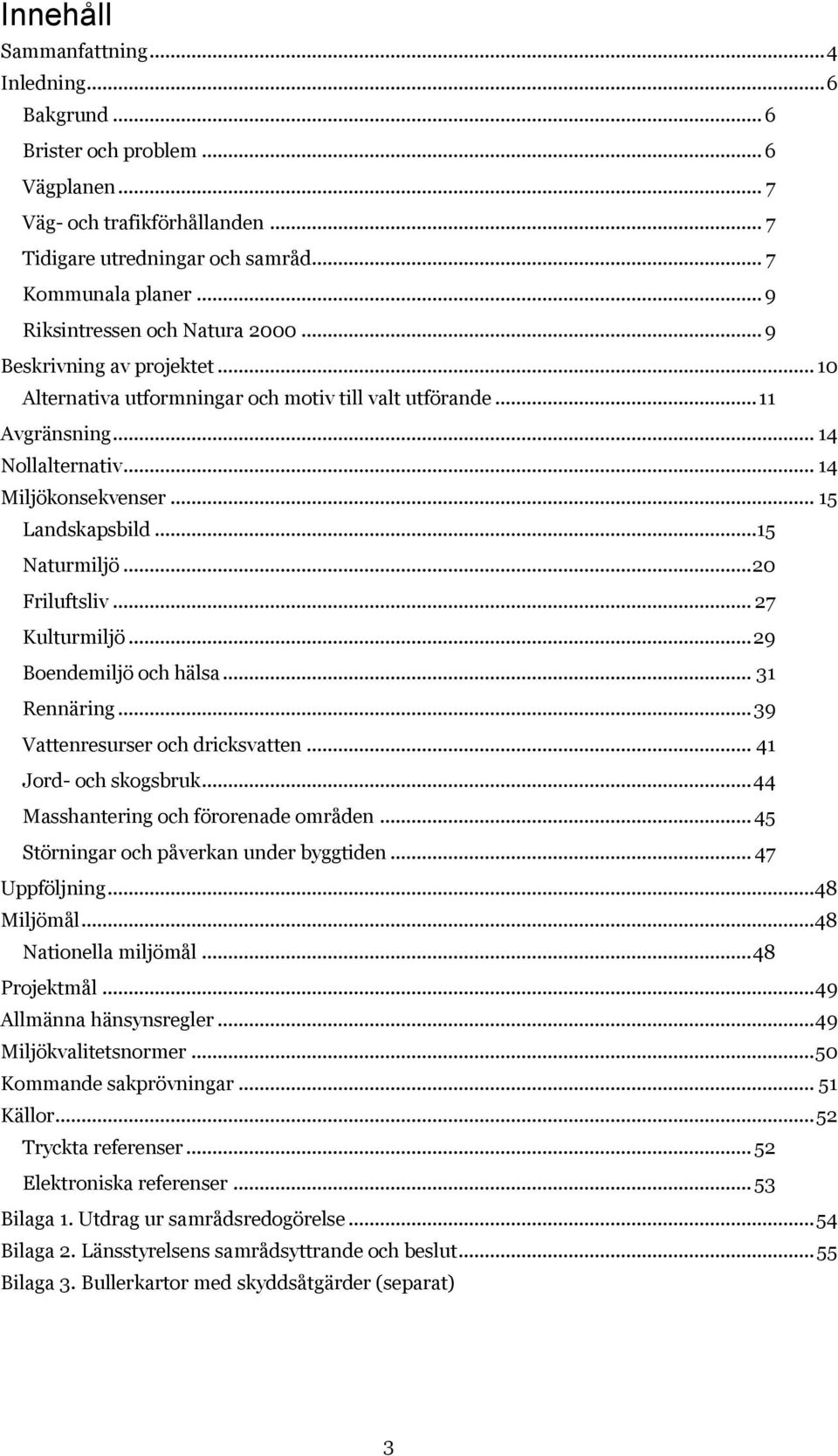 .. 15 Landskapsbild...15 Naturmiljö... 20 Friluftsliv... 27 Kulturmiljö... 29 Boendemiljö och hälsa... 31 Rennäring... 39 Vattenresurser och dricksvatten... 41 Jord- och skogsbruk.