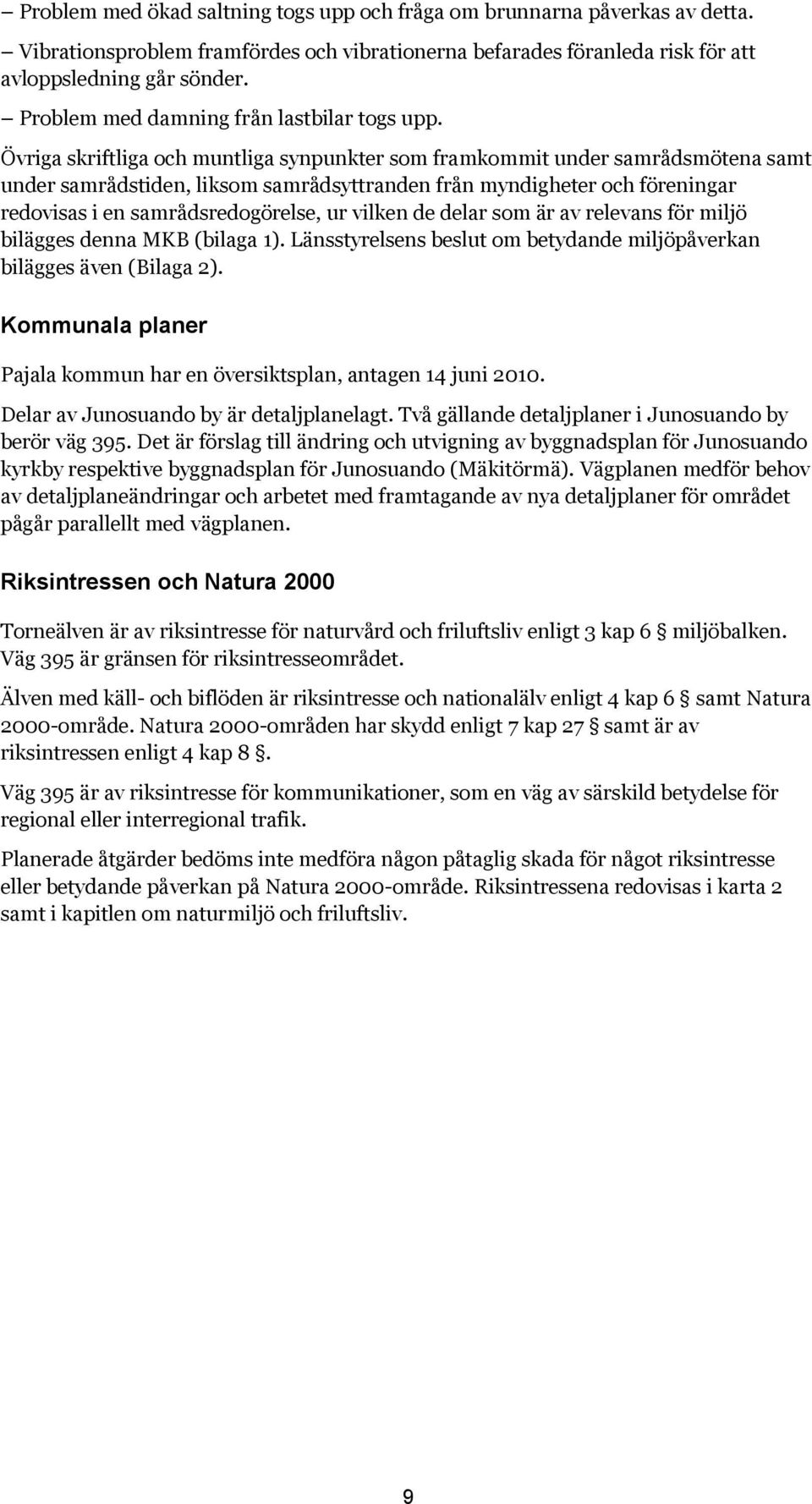 Övriga skriftliga och muntliga synpunkter som framkommit under samrådsmötena samt under samrådstiden, liksom samrådsyttranden från myndigheter och föreningar redovisas i en samrådsredogörelse, ur